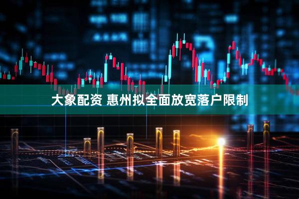 大象配资 惠州拟全面放宽落户限制