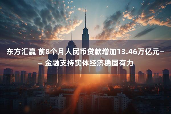 东方汇赢 前8个月人民币贷款增加13.46万亿元—— 金融支持实体经济稳固有力