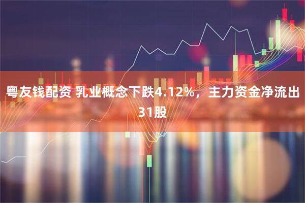 粤友钱配资 乳业概念下跌4.12%，主力资金净流出31股